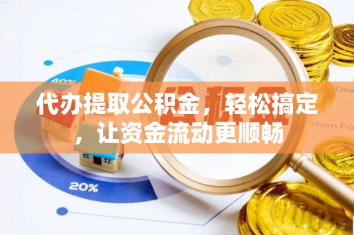 浪卡子代办提取公积金，轻松搞定，让资金流动更顺畅