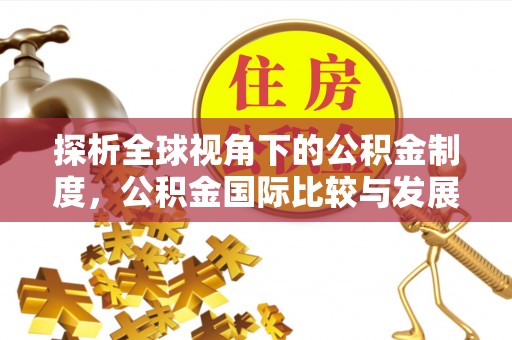 浪卡子探析全球视角下的公积金制度，公积金国际比较与发展趋势