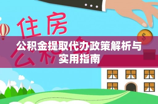 浪卡子公积金提取代办政策解析与实用指南