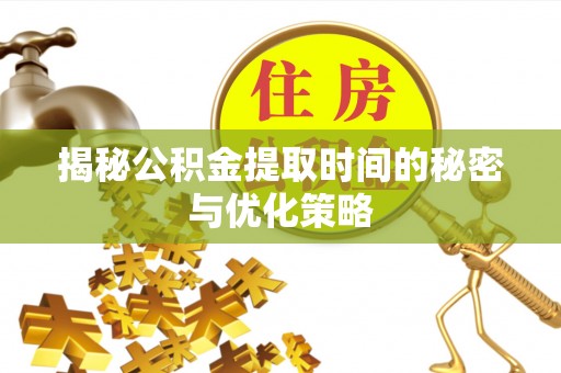 浪卡子揭秘公积金提取时间的秘密与优化策略