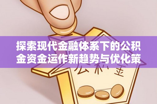 浪卡子探索现代金融体系下的公积金资金运作新趋势与优化策略