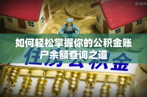浪卡子如何轻松掌握你的公积金账户余额查询之道