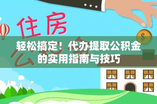 浪卡子轻松搞定！代办提取公积金的实用指南与技巧