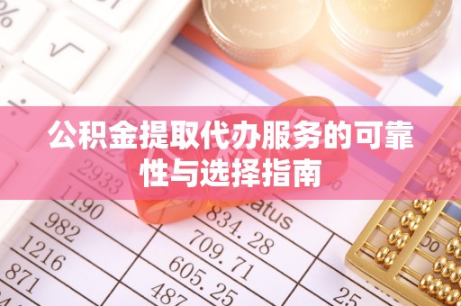 浪卡子公积金提取代办服务的可靠性与选择指南