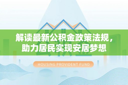 浪卡子解读最新公积金政策法规，助力居民实现安居梦想