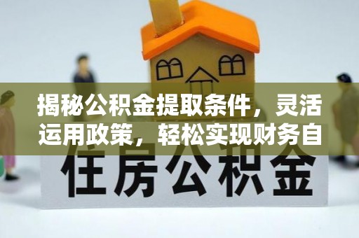 浪卡子揭秘公积金提取条件，灵活运用政策，轻松实现财务自由