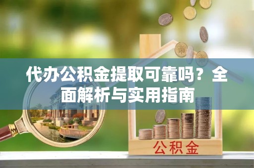 浪卡子代办公积金提取可靠吗？全面解析与实用指南