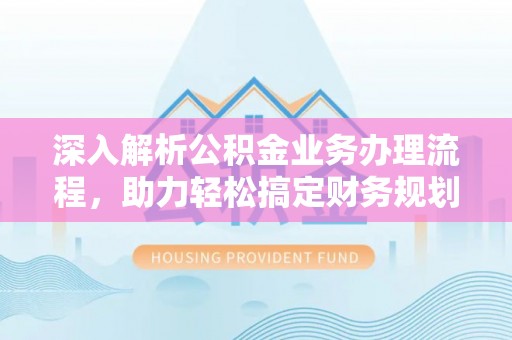 浪卡子深入解析公积金业务办理流程，助力轻松搞定财务规划