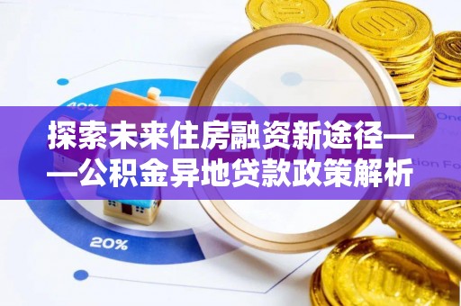 浪卡子探索未来住房融资新途径——公积金异地贷款政策解析与实践
