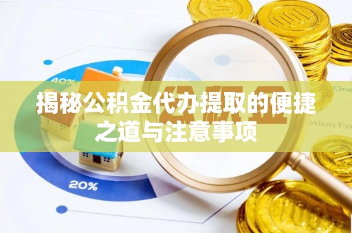 浪卡子揭秘公积金代办提取的便捷之道与注意事项