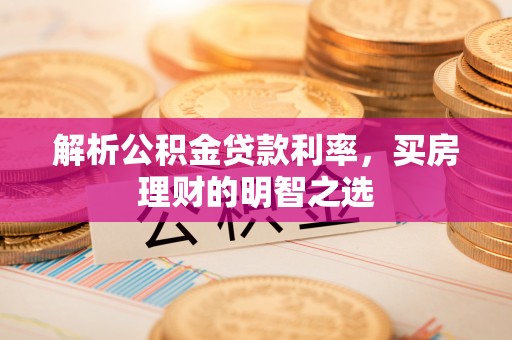 浪卡子解析公积金贷款利率，买房理财的明智之选