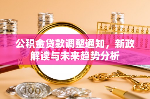 浪卡子公积金贷款调整通知，新政解读与未来趋势分析