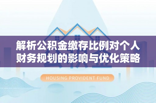 浪卡子解析公积金缴存比例对个人财务规划的影响与优化策略