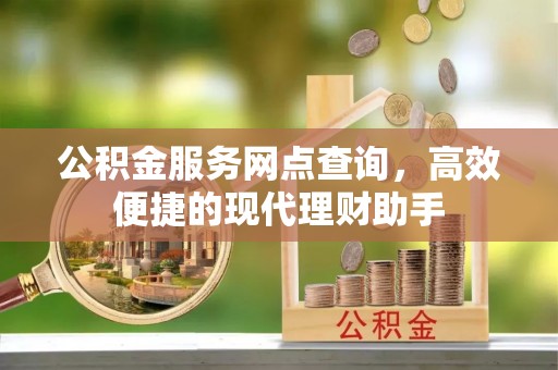 浪卡子公积金服务网点查询，高效便捷的现代理财助手