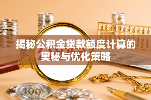 浪卡子揭秘公积金贷款额度计算的奥秘与优化策略