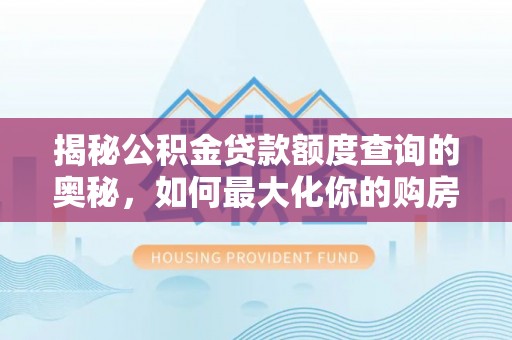 浪卡子揭秘公积金贷款额度查询的奥秘，如何最大化你的购房资金