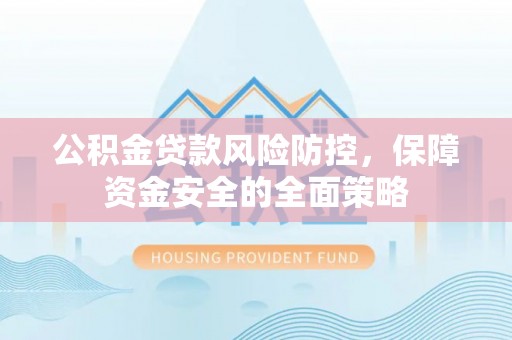 浪卡子公积金贷款风险防控，保障资金安全的全面策略