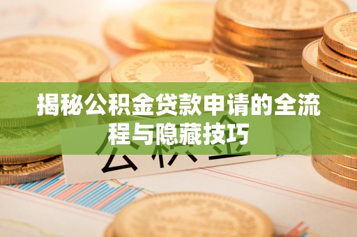浪卡子揭秘公积金贷款申请的全流程与隐藏技巧