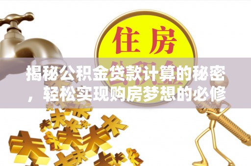 浪卡子揭秘公积金贷款计算的秘密，轻松实现购房梦想的必修课