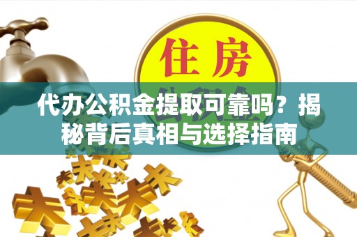 浪卡子代办公积金提取可靠吗？揭秘背后真相与选择指南