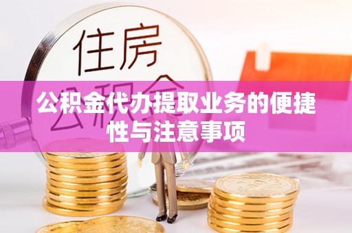 浪卡子公积金代办提取业务的便捷性与注意事项
