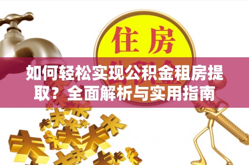 浪卡子如何轻松实现公积金租房提取？全面解析与实用指南
