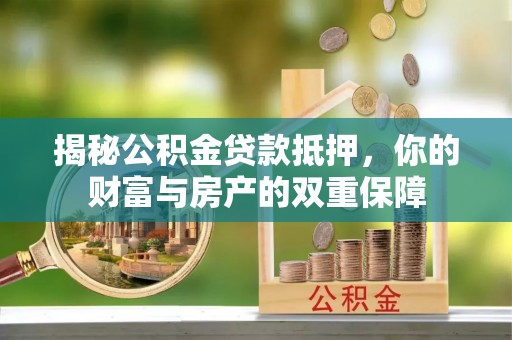 浪卡子揭秘公积金贷款抵押，你的财富与房产的双重保障