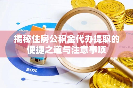 浪卡子揭秘住房公积金代办提取的便捷之道与注意事项