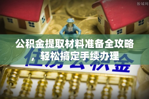 浪卡子公积金提取材料准备全攻略，轻松搞定手续办理