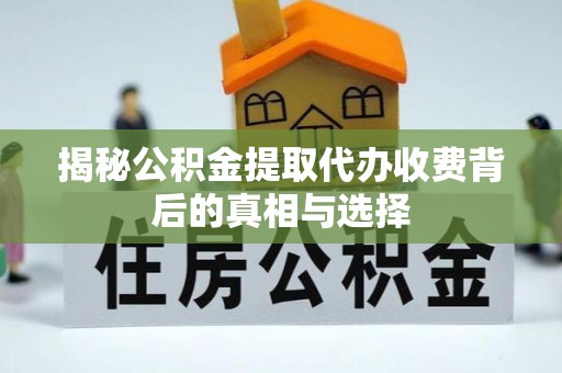 浪卡子揭秘公积金提取代办收费背后的真相与选择