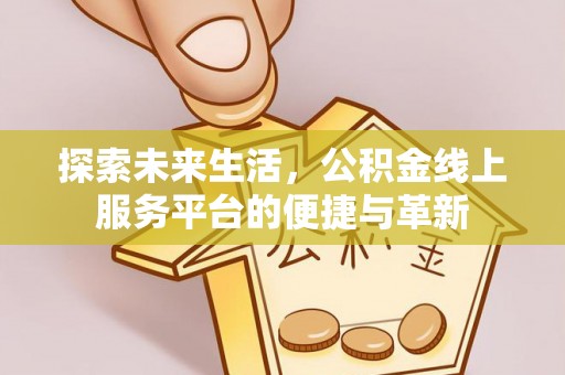 浪卡子探索未来生活，公积金线上服务平台的便捷与革新