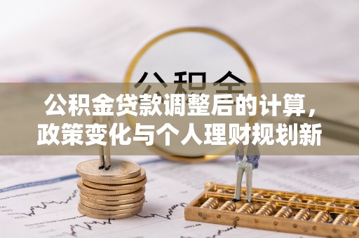 浪卡子公积金贷款调整后的计算，政策变化与个人理财规划新方向