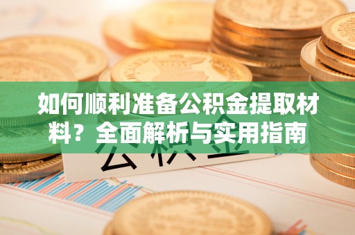 浪卡子如何顺利准备公积金提取材料？全面解析与实用指南