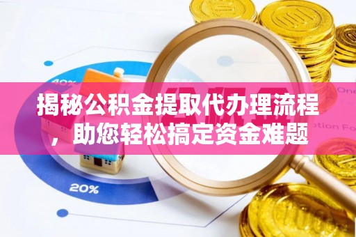 浪卡子揭秘公积金提取代办理流程，助您轻松搞定资金难题