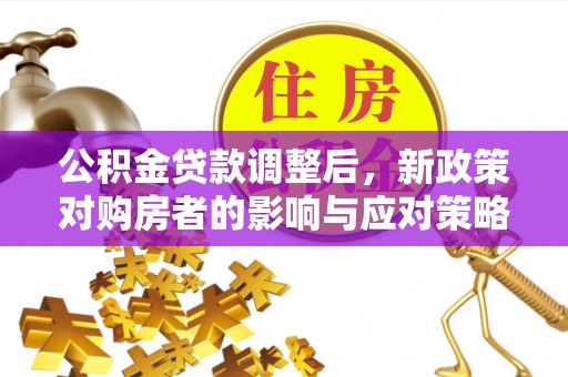 浪卡子公积金贷款调整后，新政策对购房者的影响与应对策略