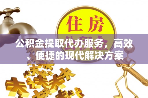 浪卡子公积金提取代办服务，高效、便捷的现代解决方案