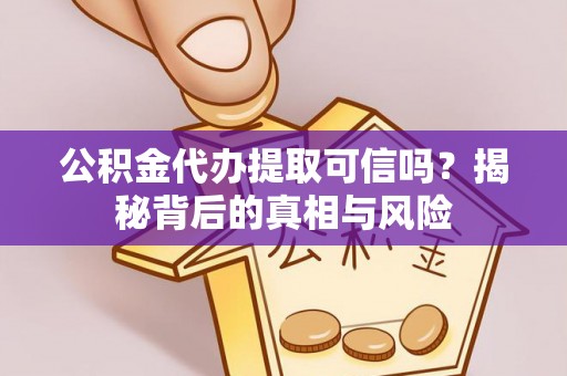 浪卡子公积金代办提取可信吗？揭秘背后的真相与风险