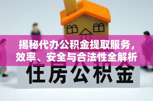 浪卡子揭秘代办公积金提取服务，效率、安全与合法性全解析