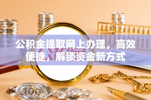 浪卡子公积金提取网上办理，高效便捷，解锁资金新方式