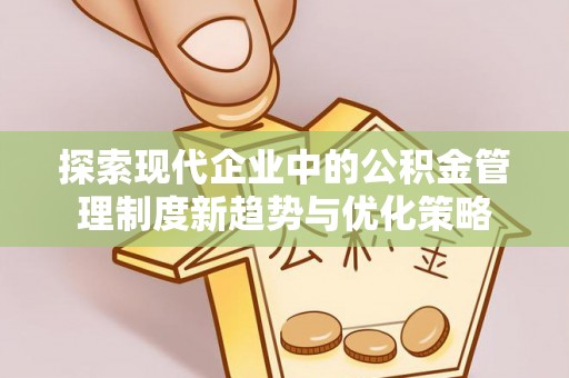 浪卡子探索现代企业中的公积金管理制度新趋势与优化策略