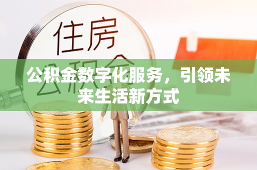浪卡子公积金数字化服务，引领未来生活新方式