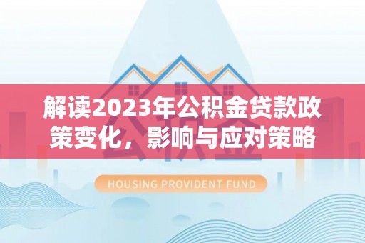 浪卡子解读2023年公积金贷款政策变化，影响与应对策略