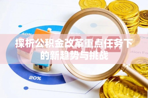 浪卡子探析公积金改革重点任务下的新趋势与挑战