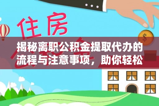 浪卡子揭秘离职公积金提取代办的流程与注意事项，助你轻松拿回属于你的钱！
