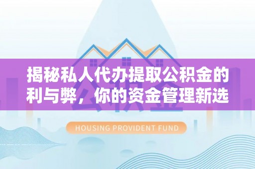 浪卡子揭秘私人代办提取公积金的利与弊，你的资金管理新选择