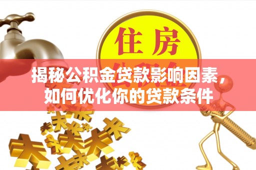 浪卡子揭秘公积金贷款影响因素，如何优化你的贷款条件