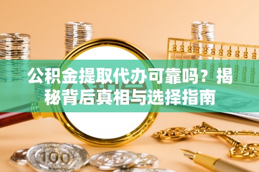 浪卡子公积金提取代办可靠吗？揭秘背后真相与选择指南