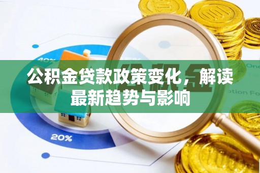 浪卡子公积金贷款政策变化，解读最新趋势与影响