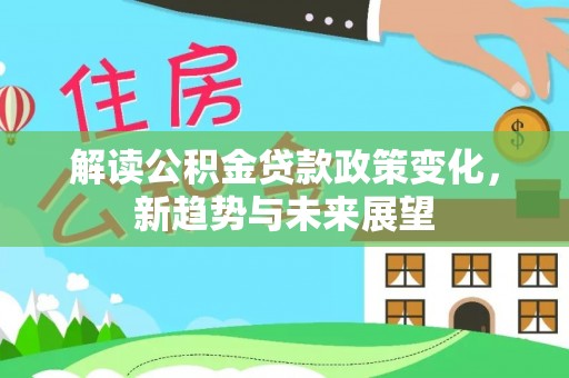 浪卡子解读公积金贷款政策变化，新趋势与未来展望