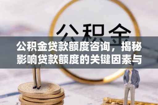 浪卡子公积金贷款额度咨询，揭秘影响贷款额度的关键因素与实用攻略